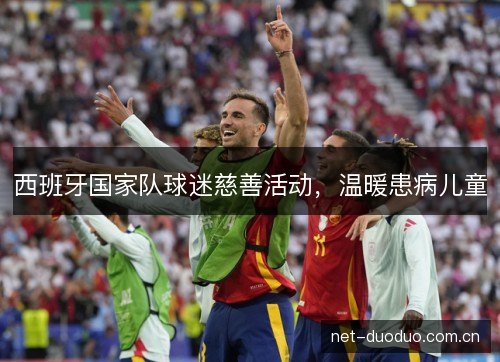 西班牙国家队球迷慈善活动,温暖患病儿童 西班牙国家队球迷慈善活动,温暖患病儿童