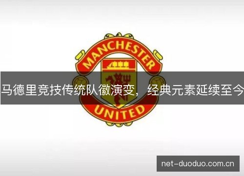 马德里竞技传统队徽演变,经典元素延续至今 马德里竞技传统队徽演变,经典元素延续至今