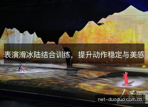 表演滑冰陆结合训练,提升动作稳定与美感 表演滑冰陆结合训练,提升动作稳定与美感