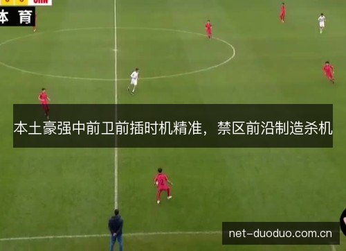 本土豪强中前卫前插时机精准，禁区前沿制造杀机