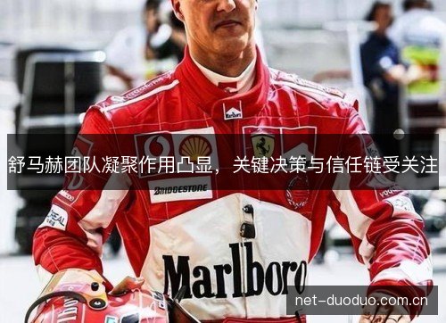 舒马赫团队凝聚作用凸显，关键决策与信任链受关注