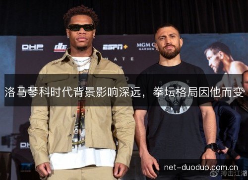 洛马琴科时代背景影响深远,拳坛格局因他而变 洛马琴科时代背景影响深远,拳坛格局因他而变