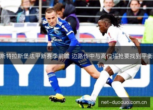 斯特拉斯堡法甲新赛季前瞻 边路传中与高位逼抢要找到平衡 斯特拉斯堡法甲新赛季前瞻 边路传中与高位逼抢要找到平衡